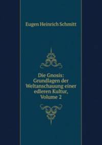Die Gnosis: Grundlagen der Weltanschauung einer edleren Kultur, Volume 2