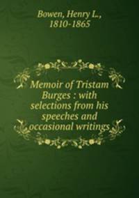 Memoir of Tristam Burges : with selections from his speeches and occasional writings
