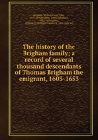 The history of the Brigham family; a record of several thousand descendants of Thomas Brigham the emigrant, 1603-1653