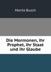 Die Mormonen, ihr Prophet, ihr Staat und ihr Glaube