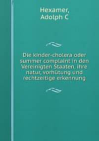 Die kinder-cholera oder summer complaint in den Vereinigten Staaten, ihre natur, vorhutung und rechtzeitige erkennung