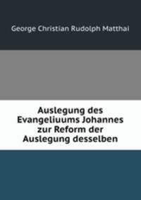 Auslegung des Evangeliuums Johannes zur Reform der Auslegung desselben
