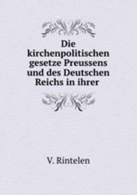 Die kirchenpolitischen gesetze Preussens und des Deutschen Reichs in ihrer .