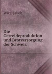 Die Getreideproduktion und Brotversorgung der Schweiz