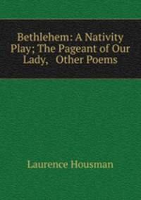 Bethlehem: A Nativity Play; The Pageant of Our Lady, & Other Poems