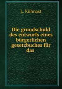 Die grundschuld des entwurfs eines burgerlichen gesetzbuches fur das .