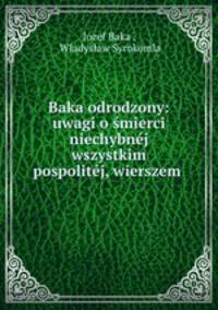 Baka odrodzony: uwagi o smierci niechybnej wszystkim pospolitej, wierszem .