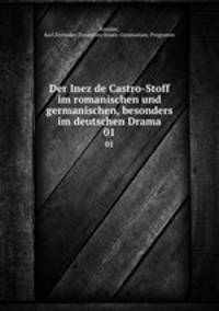 Der Inez de Castro-Stoff im romanischen und germanischen, besonders im deutschen Drama. 01