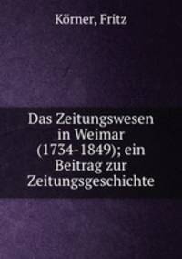 Das Zeitungswesen in Weimar (1734-1849); ein Beitrag zur Zeitungsgeschichte