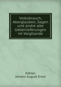 Volksbrauch, Aberglauben, Sagen und andre alte Ueberlieferungen im Voigtlande