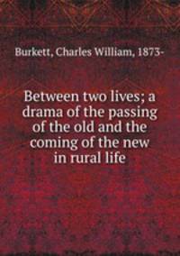 Between two lives; a drama of the passing of the old and the coming of the new in rural life