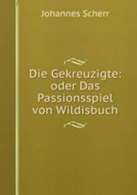 Die Gekreuzigte: oder Das Passionsspiel von Wildisbuch