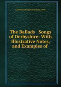 The Ballads & Songs of Derbyshire: With Illustrative Notes, and Examples of .