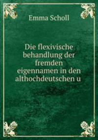 Die flexivische behandlung der fremden eigennamen in den althochdeutschen u .