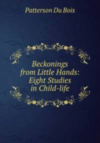 Beckonings from Little Hands: Eight Studies in Child-life