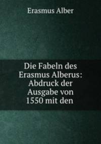 Die Fabeln des Erasmus Alberus: Abdruck der Ausgabe von 1550 mit den .