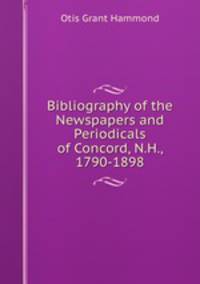 Bibliography of the Newspapers and Periodicals of Concord, N.H., 1790-1898