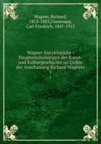 Wagner-Encyklopdie : Haupterscheiningen der Kunst- und Kulturgeschichte im Lichte der Anschauung Richard Wagners. 1