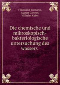 Die chemische und mikroskopisch-bakteriologische untersuchung des wassers .