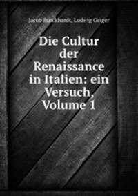 Die Cultur der Renaissance in Italien: ein Versuch, Volume 1