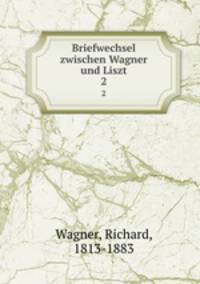 Briefwechsel zwischen Wagner und Liszt. 2
