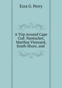 A Trip Around Cape Cod: Nantucket, Marthas Vineyard, South Shore, and .