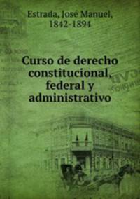Curso de derecho constitucional, federal y administrativo