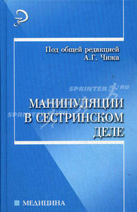 Манипуляции в сестринском деле: Учеб. пособие / Под ред. А.Г. Чижа - (Медицина)