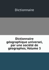 Dictionnaire geographique universel, par une societe de geographes, Volume 3