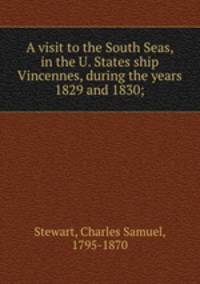 A visit to the South Seas, in the U. States ship Vincennes, during the years 1829 and 1830;