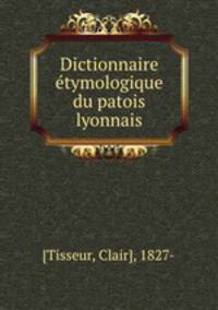 Dictionnaire etymologique du patois lyonnais