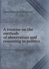 A treatise on the methods of observation and reasoning in politics