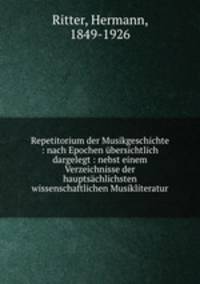 Repetitorium der Musikgeschichte : nach Epochen ubersichtlich dargelegt : nebst einem Verzeichnisse der hauptsachlichsten wissenschaftlichen Musikliteratur