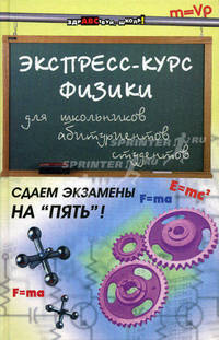 Экспресс-курс физики для школьник, абитуриентов, студентов. 4-е изд., перераб. и доп