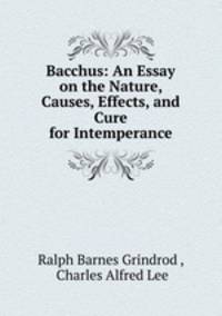 Bacchus: An Essay on the Nature, Causes, Effects, and Cure for Intemperance