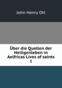 Uber die Quellen der Heiligenleben in Aelfricas Lives of saints I