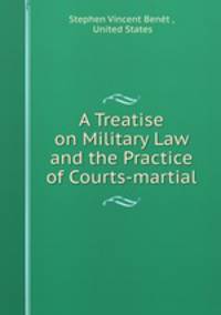 A Treatise on Military Law and the Practice of Courts-martial