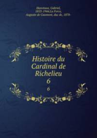 Histoire du Cardinal de Richelieu. 6