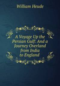 A Voyage Up the Persian Gulf: And a Journey Overland from India to England .