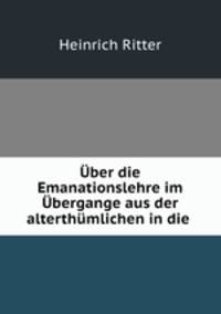 Uber die Emanationslehre im Ubergange aus der alterthumlichen in die .