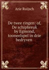 De twee ringen: of, De schipbreuk by Egmond, tooneelspel in drie bedryven .