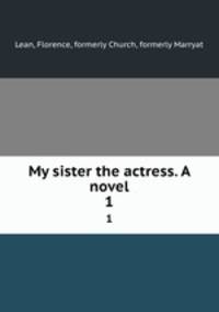 My sister the actress. A novel. 1