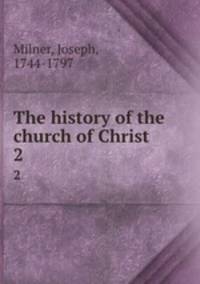 The history of the church of Christ. 2