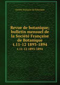 Revue de botanique; bulletin mensuel de la Socit Franaise de Botanique. t.11-12 1893-1894