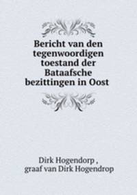 Bericht van den tegenwoordigen toestand der Bataafsche bezittingen in Oost .