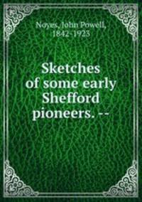 Sketches of some early Shefford pioneers. --