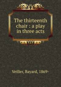 The thirteenth chair : a play in three acts