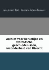 Archief voor kerkelijke en wereldsche geschiedenissen, inzonderheid van Utrecht