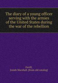 The diary of a young officer serving with the armies of the United States during the war of the rebellion