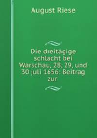 Die dreitagige schlacht bei Warschau, 28, 29, und 30 juli 1656: Beitrag zur .